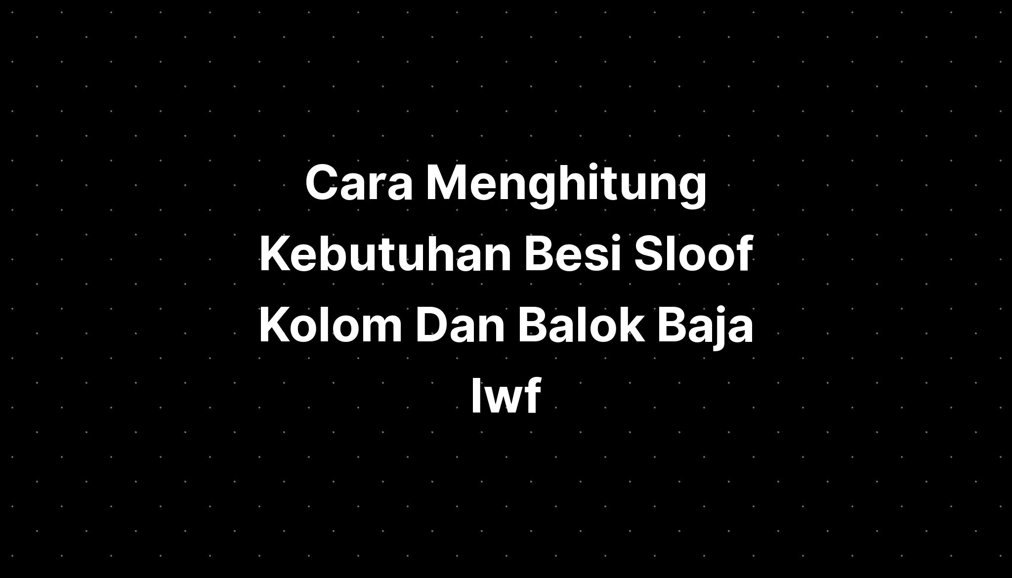 Cara Menghitung Kebutuhan Besi Sloof Kolom Dan Balok Baja Iwf Imagesee